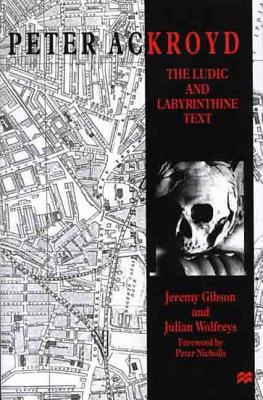 Peter Ackroyd: The Lucid and Labyrinthine Text - Gibson, Jeremy Sumner Wycherle, and Wolfreys, Julian, Professor, and Nicholls, Peter, Professor (Foreword by)