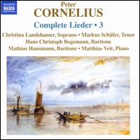Peter Cornelius: Complete Lieder, Vol. 3 - Christina Landshamer (soprano); Hans Christoph Begemann (baritone); Markus Schafer (tenor); Mathias Hausmann (baritone);...