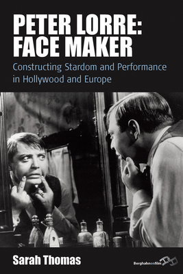 Peter Lorre: Face Maker: Constructing Stardom and Performance in Hollywood and Europe - Thomas, Sarah