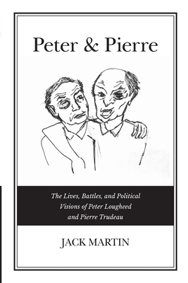 Peter & Pierre: The Lives, Battles, and Political Visions of Peter Lougheed and Pierre Trudeau - Martin, Jack