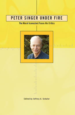 Peter Singer Under Fire: The Moral Iconoclast Faces His Critics - Schaler, Jeffrey A, Ph.D., PH D (Editor)