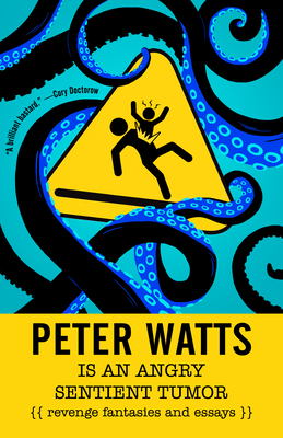 Peter Watts Is an Angry Sentient Tumor: Revenge Fantasies and Essays - Watts, Peter