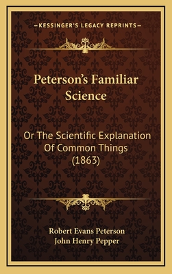 Peterson's Familiar Science: Or the Scientific Explanation of Common Things (1863) - Peterson, Robert Evans, and Pepper, John Henry