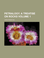 Petralogy: A Treatise on Rocks; Volume 1