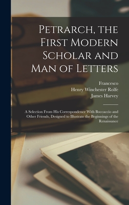 Petrarch, the First Modern Scholar and Man of Letters; a Selection From His Correspondence With Boccaccio and Other Friends, Designed to Illustrate the Beginnings of the Renaissance - Petrarca, Francesco 1304-1374, and Robinson, James Harvey 1863-1936, and Rolfe, Henry Winchester B 1858 (Creator)