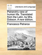 Petrarch's View of Human Life. Translated from the Latin, by Mrs. Dobson. a New Edition