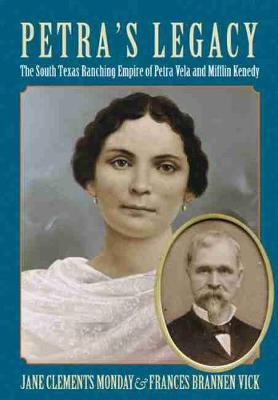 Petra's Legacy: The South Texas Ranching Empire of Petra Vela and Mifflin Kenedy - Monday, Jane Clements, and Vick, Frances Brannen