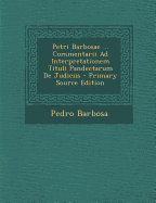 Petri Barbosae ... Commentarii Ad Interpretationem Tituli Pandectarum de Judiciis - Primary Source Edition - Barbosa, Pedro