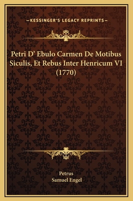 Petri D' Ebulo Carmen de Motibus Siculis, Et Rebus Inter Henricum VI (1770) - Petrus, and Engel, Samuel (Editor)