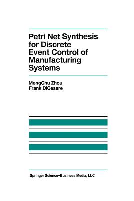 Petri Net Synthesis for Discrete Event Control of Manufacturing Systems - Mengchu Zhou, and Dicesare, F