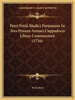 Petri Petiti Medici Parisiensis In Tres Priores Aretaei Cappadocis Libros Commentarii (1726) - Petit, Pierre