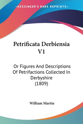 Petrificata Derbiensia V1: Or Figures And Descriptions Of Petrifactions Collected In Derbyshire (1809) - Martin, William, Sir