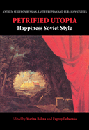 Petrified Utopia: Happiness Soviet Style