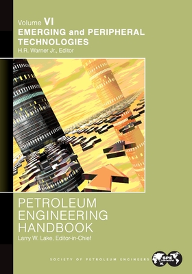 Petroleum Engineering Handbook Volume VI: Emerging and Peripheral Technologies - Lake, Larry (Editor)