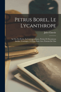 Petrus Borel, Le Lycanthrope: Sa Vie, Ses ?crits, Sa Correspondance, Po?sies Et Documents In?dits. Frontispice ? l'Eau-Forte Avec Portrait de Ulm