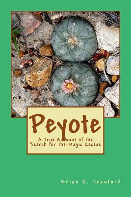 Peyote: A True Account of the Search for the Magic Cactus - Crawford, Brian K