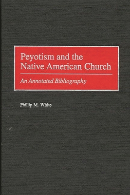 Peyotism and the Native American Church: An Annotated Bibliography - White, Phillip M