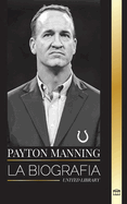 Peyton Manning: La biografa del mejor quarterback del ftbol americano y su legado deportivo