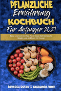 Pflanzliche Ern?hrung Kochbuch F?r Anf?nger 2021: Einfache, Preiswerte Und Schnelle Pflanzliche Di?t-Rezepte Zur Gewichtsabnahme Und Fettverbrennung F?r Immer (Plant Based Diet Cookbook for Beginners 2021) (German Version)