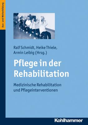 Pflege in Der Rehabilitation: Medizinische Rehabilitation Und Pflegeinterventionen - Schmidt, Ralf (Editor), and Thiele, Heike (Editor), and Leibig, Armin (Editor)