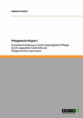 Pflegebedrftigkeit: Gutachtenerstellung in einem Spezialgebiet (Pflege) durch angestellte Fachkrfte der Pflegeversicherungs-Kassen - Rabich, Adalbert