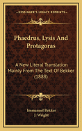 Phaedrus, Lysis and Protagoras: A New Literal Translation Mainly from the Text of Bekker (1888)