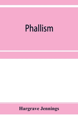 Phallism: a description of the worship of lingam-yoni in various parts of the world, and in different ages, with an account of ancient & modern crosses, particularly of the Crux Ansata, or handled cross, and other symbols connected with the mysteries... - Jennings, Hargrave