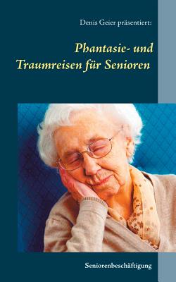 Phantasie- Und Traumreisen Fur Senioren - Geier, Denis (Editor)