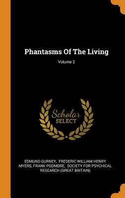 Phantasms of the Living; Volume 2 - Gurney, Edmund, and Frederic William Henry Myers (Creator), and Podmore, Frank