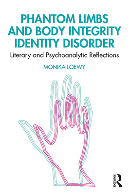 Phantom Limbs and Body Integrity Identity Disorder: Literary and Psychoanalytic Reflections - Loewy, Monika