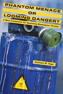 Phantom Menace or Looming Danger?: A New Framework for Assessing Bioweapons Threats - Vogel, Kathleen M.