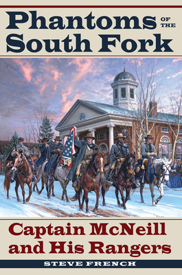 Phantoms of the South Fork: Captain McNeill and His Rangers - French, Steve