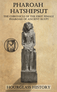 Pharaoh Hatshepsut: The Chronicle of the First Female Pharoah of Ancient Egypt