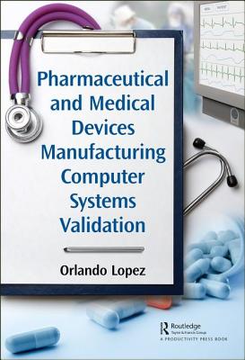 Pharmaceutical and Medical Devices Manufacturing Computer Systems Validation - Lopez, Orlando