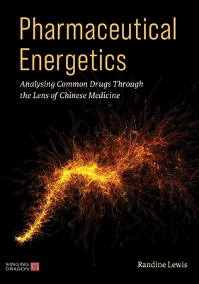 Pharmaceutical Energetics: Analysing Common Drugs Through the Lens of Chinese Medicine - Lewis, Randine