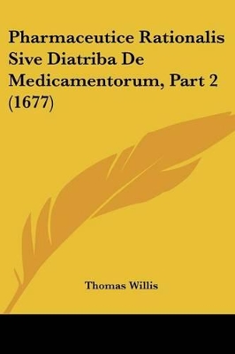 Pharmaceutice Rationalis Sive Diatriba De Medicamentorum, Part 2 (1677) - Willis, Thomas