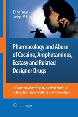 Pharmacology and Abuse of Cocaine, Amphetamines, Ecstasy and Related Designer Drugs: A Comprehensive Review on Their Mode of Action, Treatment of Abuse and Intoxication - Freye, Enno, and Levy, Joseph V