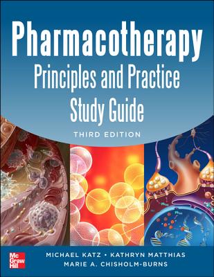 Pharmacotherapy Principles and Practice Study Guide 3/E - Katz, Michael, and Matthias, Kathryn, and Chisholm-Burns, Marie