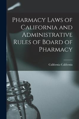 Pharmacy Laws of California and Administrative Rules of Board of Pharmacy - California, California