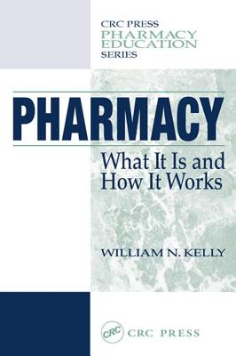 Pharmacy: What It Is and How It Works, First Edition - Kelly, William N (Editor)