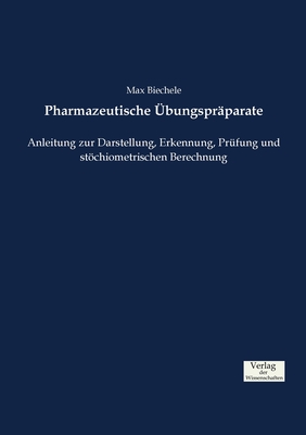 Pharmazeutische bungsprparate: Anleitung zur Darstellung, Erkennung, Prfung und stchiometrischen Berechnung - Biechele, Max