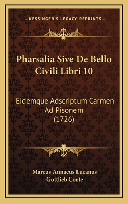 Pharsalia Sive De Bello Civili Libri 10: Eidemque Adscriptum Carmen Ad Pisonem (1726) - Lucanus, Marcus Annaeus, and Corte, Gottlieb (Editor)