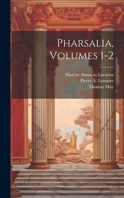 Pharsalia, Volumes 1-2 - Lucanus, Marcus Annaeus, and Pierre a Lemaire (Creator), and May, Thomas