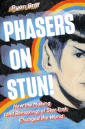 Phasers on Stun!: How the Making (and Remaking of Star Trek Changed the World
