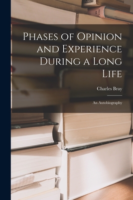 Phases of Opinion and Experience During a Long Life: an Autobiography - Bray, Charles 1811-1884