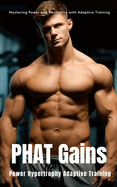PHAT Gains: Power Hypertrophy Adaptive Training: The Bodybuilder's Guide to Mastering Power and Aesthetics with Adaptive Training