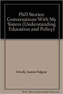 PhD Stories: Conversations with My Sisters - Dowdy, Joanne Kilgour