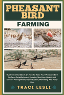 Pheasant Bird Farming: Illustrative Handbook On How To Raise Your Pheasant Bird On Farm Establishment, Housing, Nutrition, Health And Disease Management, Reproduction, Marketing And Many More