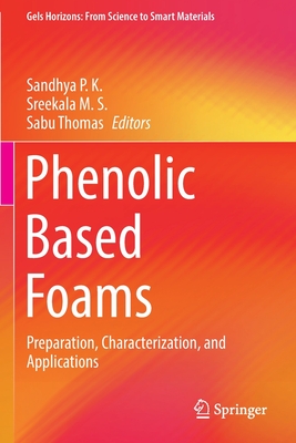 Phenolic Based Foams: Preparation, Characterization, and Applications - P.K, Sandhya (Editor), and M.S., Sreekala (Editor), and Thomas, Sabu (Editor)