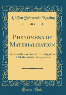 Phenomena of Materialisation: A Contribution to the Investigation of Mediumistic Teleplastics (Classic Reprint)